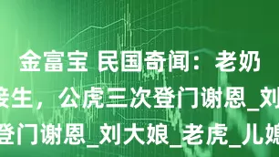 金富宝 民国奇闻：老奶奶为母虎接生，公虎三次登门谢恩_刘大娘_老虎_儿媳