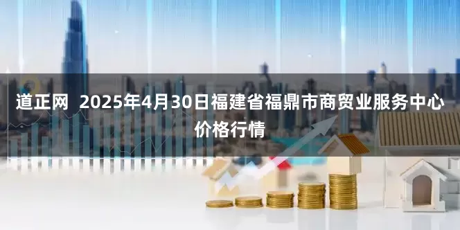 道正网  2025年4月30日福建省福鼎市商贸业服务中心价格行情