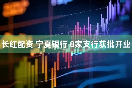 长红配资 宁夏银行 8家支行获批开业