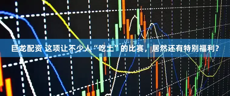 巨龙配资 这项让不少人“吃土”的比赛，居然还有特别福利？