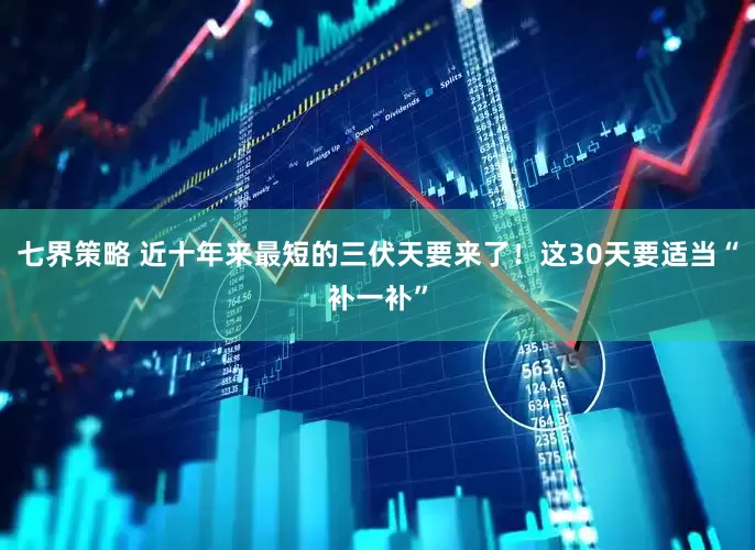 七界策略 近十年来最短的三伏天要来了！这30天要适当“补一补”