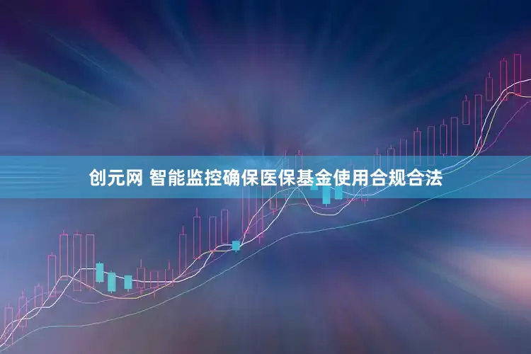 创元网 智能监控确保医保基金使用合规合法