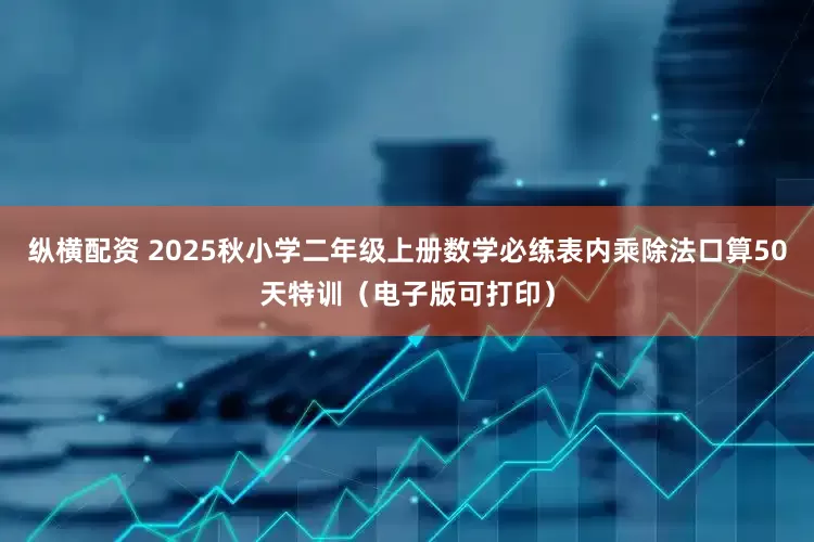 纵横配资 2025秋小学二年级上册数学必练表内乘除法口算50天特训（电子版可打印）